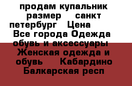 продам купальник,размер 44,санкт-петербург › Цена ­ 250 - Все города Одежда, обувь и аксессуары » Женская одежда и обувь   . Кабардино-Балкарская респ.